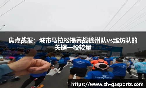焦点战报：城市马拉松揭幕战徐州队vs潍坊队的关键一役较量