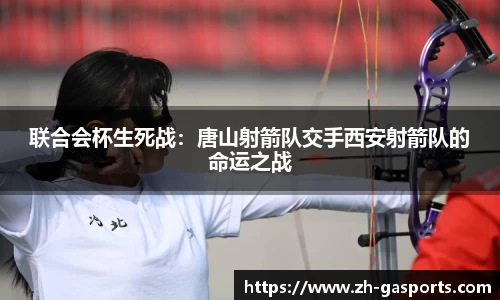 联合会杯生死战：唐山射箭队交手西安射箭队的命运之战