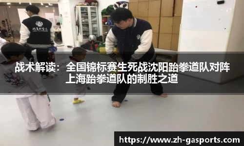 战术解读：全国锦标赛生死战沈阳跆拳道队对阵上海跆拳道队的制胜之道