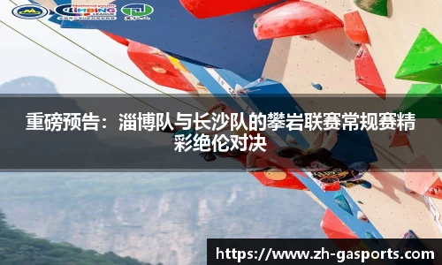 重磅预告：淄博队与长沙队的攀岩联赛常规赛精彩绝伦对决