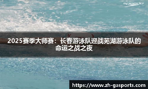 2025赛季大师赛：长春游泳队迎战芜湖游泳队的命运之战之夜