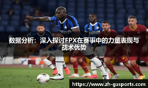 数据分析：深入探讨FPX在赛事中的力量表现与战术优势
