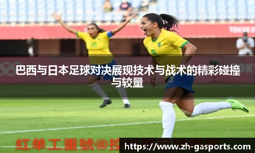 巴西与日本足球对决展现技术与战术的精彩碰撞与较量